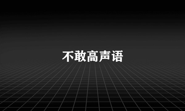 不敢高声语