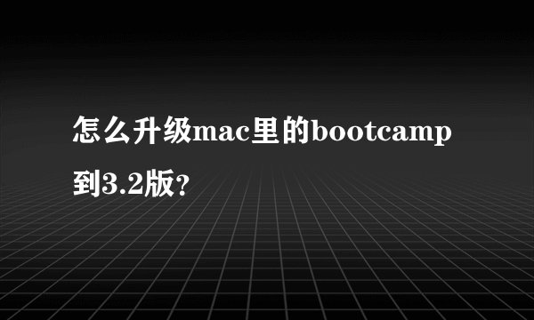 怎么升级mac里的bootcamp到3.2版？