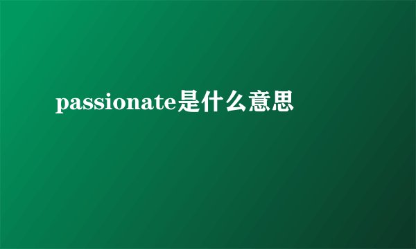 passionate是什么意思