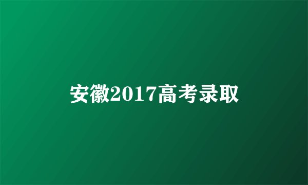 安徽2017高考录取