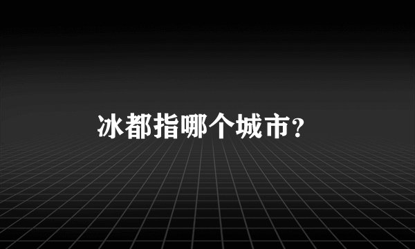 冰都指哪个城市？