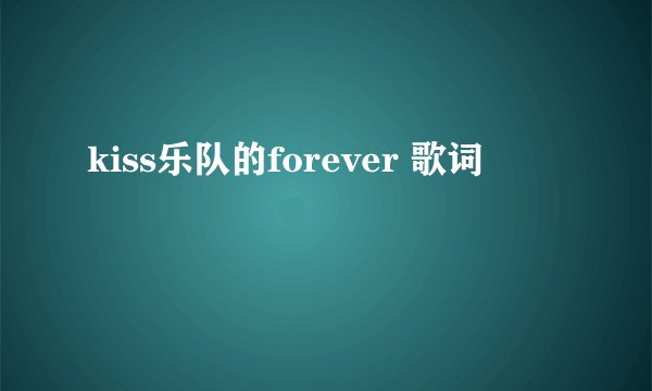 kiss乐队的forever 歌词