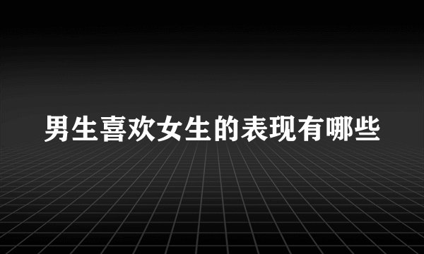 男生喜欢女生的表现有哪些