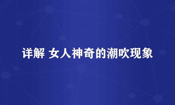 详解 女人神奇的潮吹现象