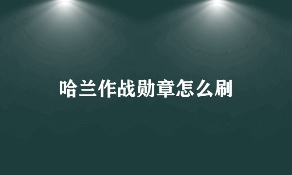 哈兰作战勋章怎么刷