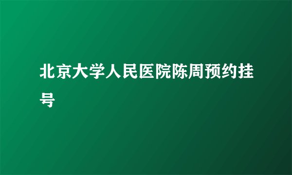 北京大学人民医院陈周预约挂号