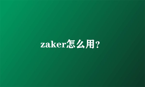 zaker怎么用？