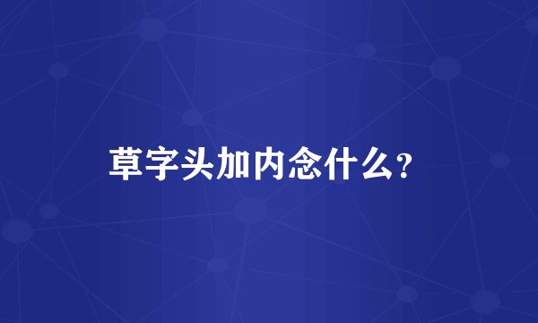 草字头加内念什么？