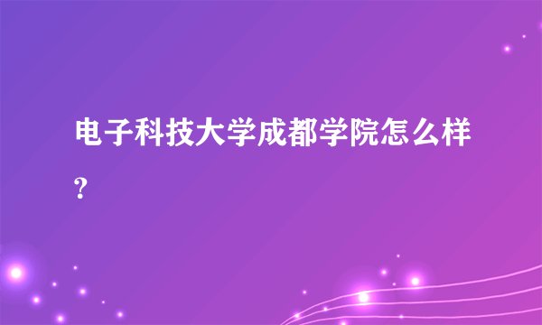 电子科技大学成都学院怎么样？