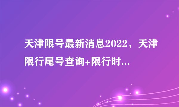 天津限号最新消息2022，天津限行尾号查询+限行时间表附区域图和外地车规定