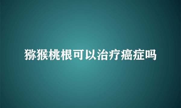 猕猴桃根可以治疗癌症吗