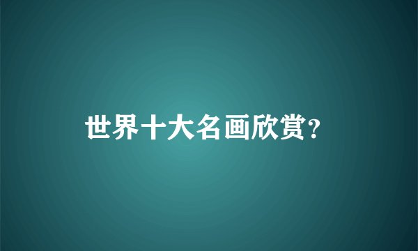 世界十大名画欣赏？