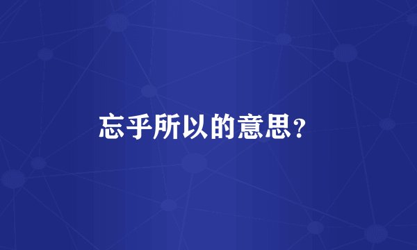 忘乎所以的意思？