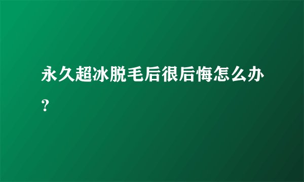 永久超冰脱毛后很后悔怎么办？