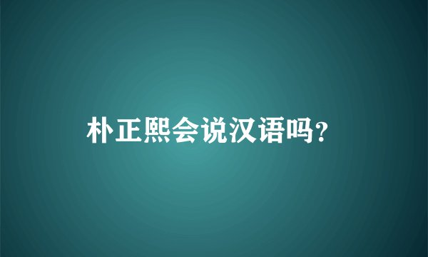 朴正熙会说汉语吗？