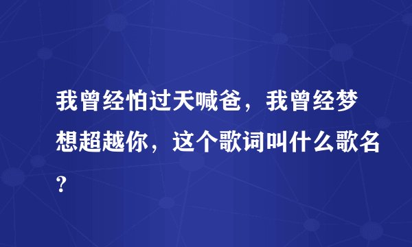 我曾经怕过天喊爸，我曾经梦想超越你，这个歌词叫什么歌名？