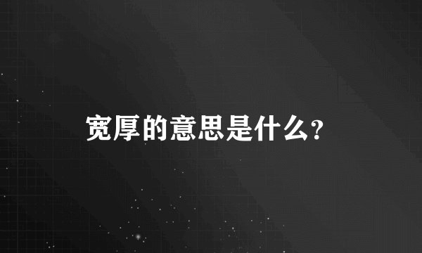 宽厚的意思是什么？