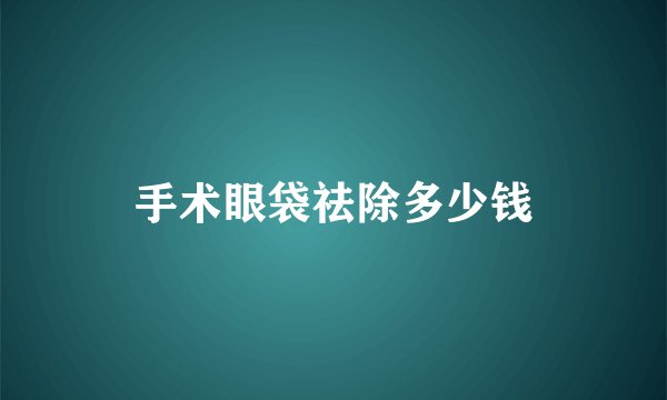 手术眼袋祛除多少钱