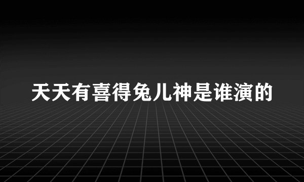 天天有喜得兔儿神是谁演的