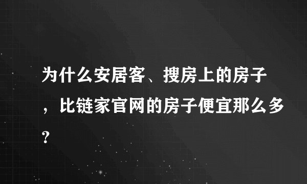 为什么安居客、搜房上的房子，比链家官网的房子便宜那么多？