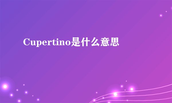 Cupertino是什么意思