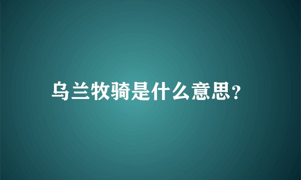 乌兰牧骑是什么意思？