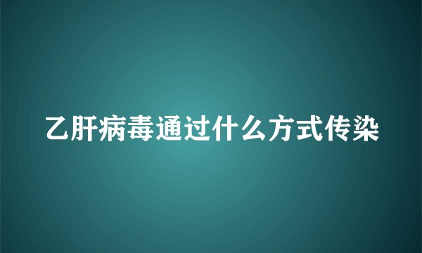 乙肝病毒通过什么方式传染