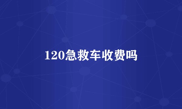 120急救车收费吗