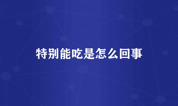 特别能吃是怎么回事