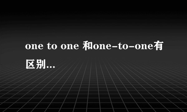one to one 和one-to-one有区别吗？词性不同吗？
