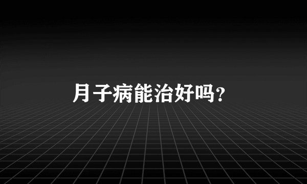 月子病能治好吗？
