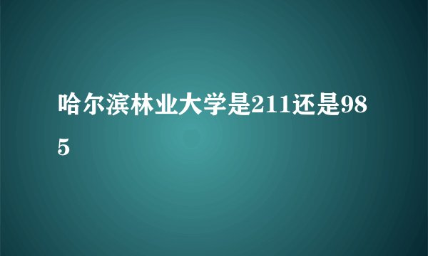 哈尔滨林业大学是211还是985