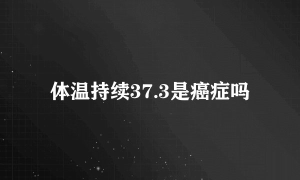 体温持续37.3是癌症吗