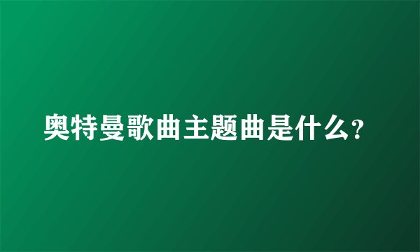 奥特曼歌曲主题曲是什么？