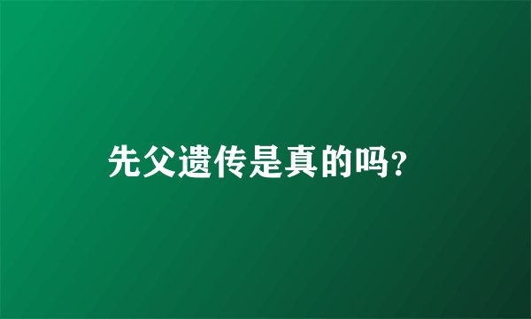 先父遗传是真的吗？