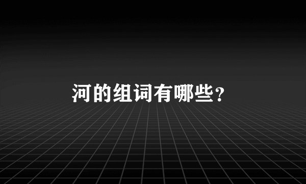 河的组词有哪些？