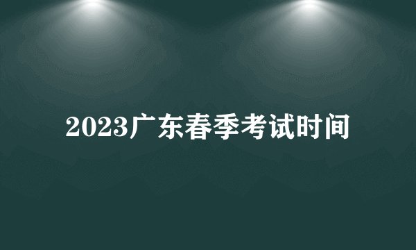 2023广东春季考试时间