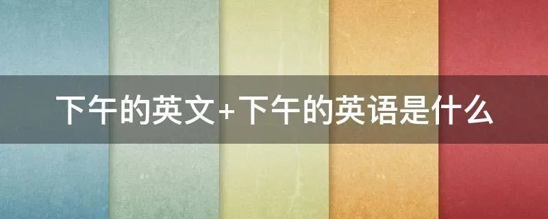 下午的英文 下午的英语是什么