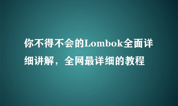 你不得不会的Lombok全面详细讲解，全网最详细的教程