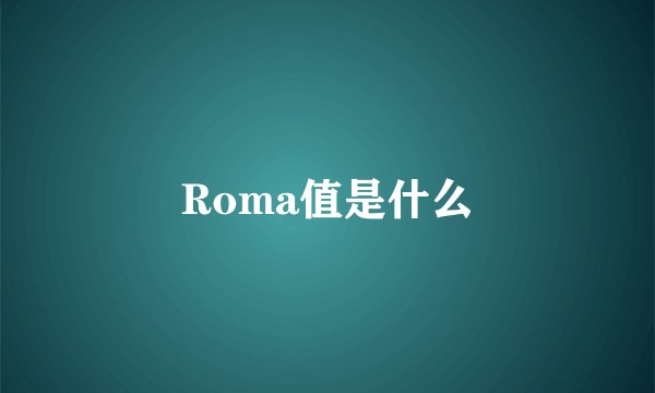 Roma值是什么
