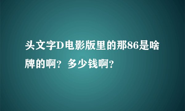 头文字D电影版里的那86是啥牌的啊？多少钱啊？