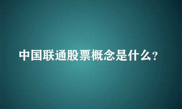 中国联通股票概念是什么？