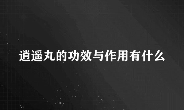逍遥丸的功效与作用有什么