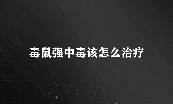 毒鼠强中毒该怎么治疗