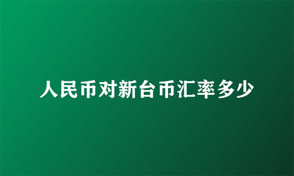 人民币对新台币汇率多少