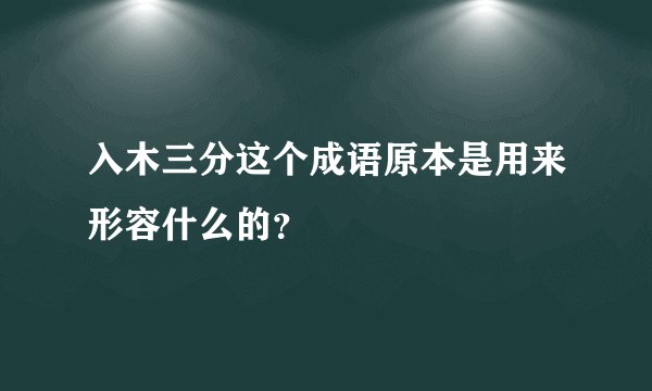 入木三分这个成语原本是用来形容什么的？