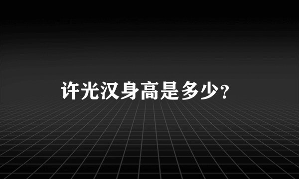 许光汉身高是多少？
