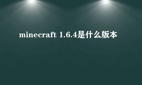 minecraft 1.6.4是什么版本