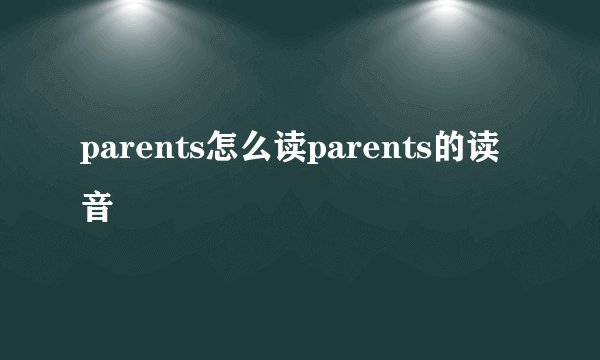 parents怎么读parents的读音