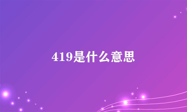 419是什么意思